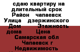 сдаю квартиру на длительный срок › Район ­ чапаевск › Улица ­ дзержинского › Дом ­ 16 › Этажность дома ­ 5 › Цена ­ 6 000 - Самарская обл., Чапаевск г. Недвижимость » Квартиры аренда   . Самарская обл.,Чапаевск г.